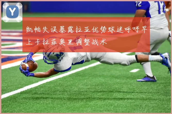 凯帕失误暴露拉亚优势球迷呼吁早上卡拉菲奥里调整战术