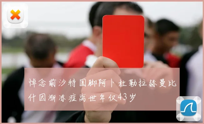 悼念前沙特国脚阿卜杜勒拉赫曼比什因渐冻症离世年仅43岁