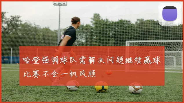 哈登强调球队需解决问题继续赢球比赛不会一帆风顺