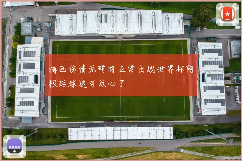梅西伤情无碍将正常出战世界杯阿根廷球迷可放心了