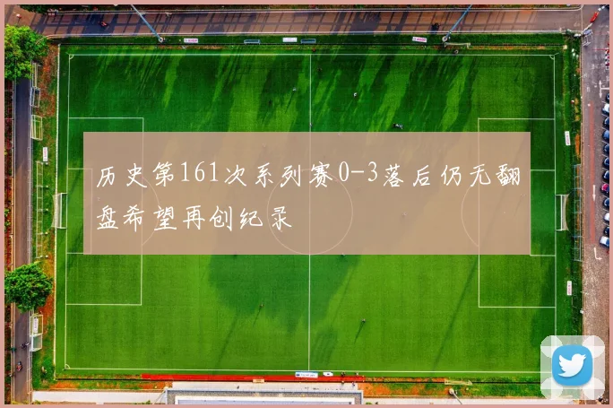 历史第161次系列赛0-3落后仍无翻盘希望再创纪录