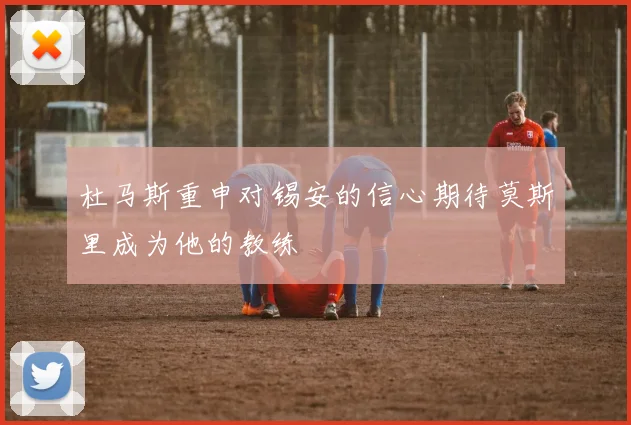 杜马斯重申对锡安的信心期待莫斯里成为他的教练