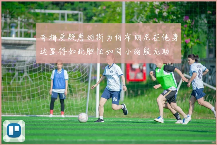 夸梅质疑詹姆斯为何布朗尼在他身边显得如此胆怯如同小狗般无助